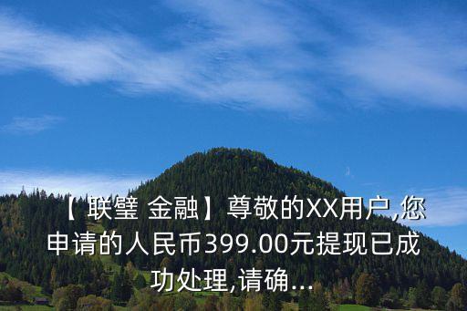 【 聯(lián)璧 金融】尊敬的XX用戶,您申請(qǐng)的人民幣399.00元提現(xiàn)已成功處理,請(qǐng)確...