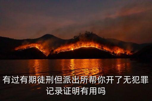 有過有期徒刑但派出所幫你開了無犯罪記錄證明有用嗎