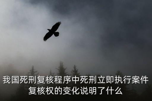 死刑復核權，我國死刑復核程序中死刑立即執(zhí)行案件復核權的變化說明了什么