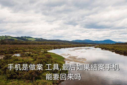 手機是做案 工具,最后如果結(jié)案手機能要回來嗎
