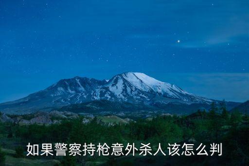 如果警察持槍意外殺人該怎么判