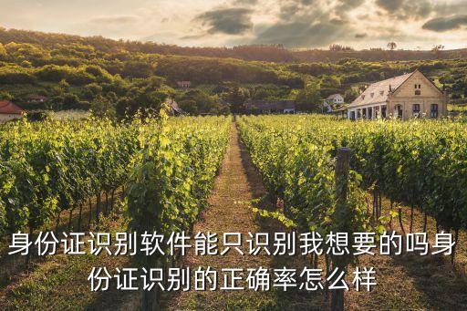 身份證識(shí)別軟件能只識(shí)別我想要的嗎身份證識(shí)別的正確率怎么樣