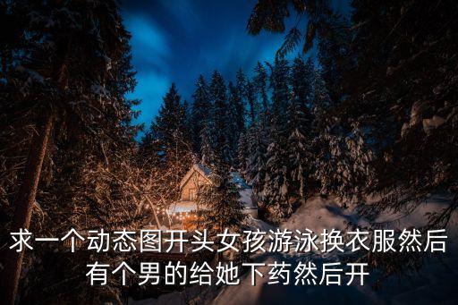求一個動態(tài)圖開頭女孩游泳換衣服然后有個男的給她下藥然后開