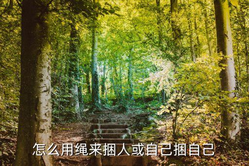 綁人，怎么用繩來捆人或自己捆自己
