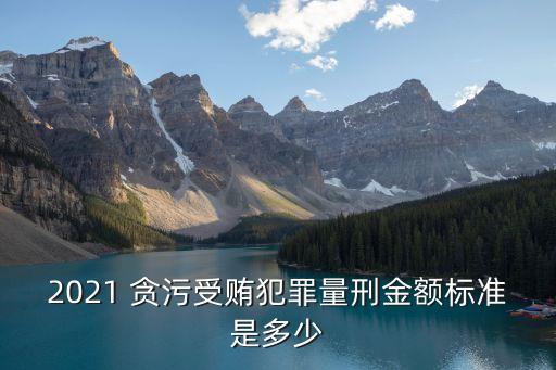 貪污多少死刑,2022最新貪賄犯罪量刑標(biāo)準(zhǔn)