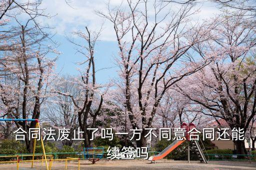  合同法廢止了嗎一方不同意合同還能續(xù)簽嗎