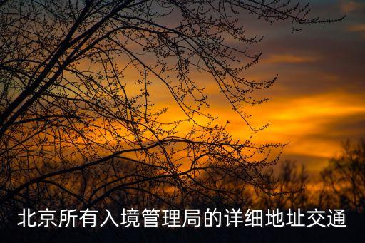 北京所有入境管理局的詳細(xì)地址交通