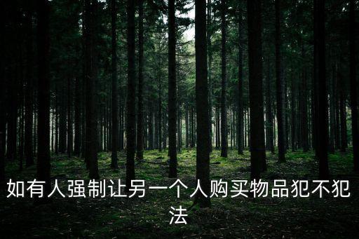 強迫購物，被別人強迫買東西可以報警解決嗎