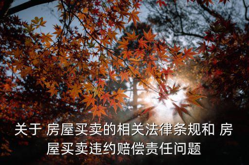 關于 房屋買賣的相關法律條規(guī)和 房屋買賣違約賠償責任問題