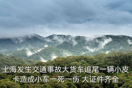上海發(fā)生交通事故大貨車(chē)追尾一輛小皮卡造成小車(chē)一死一傷 大證件齊全
