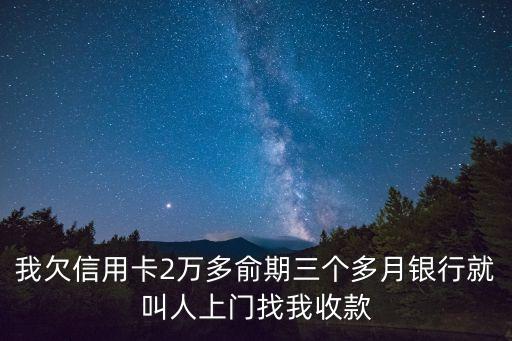 信用卡逾期催收，我欠信用卡2萬多俞期三個多月銀行就叫人上門找我收款
