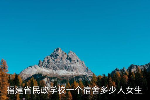 福建省民政學(xué)校，福建省民政學(xué)校一個(gè)宿舍多少人女生