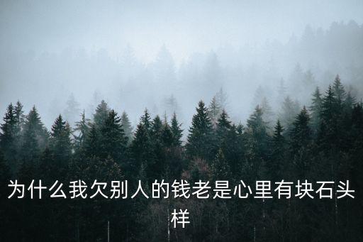 為什么我欠別人的錢老是心里有塊石頭樣