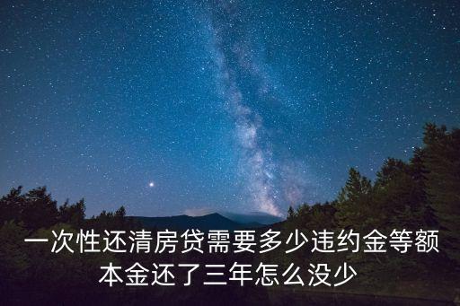  一次性還清房貸需要多少違約金等額本金還了三年怎么沒少
