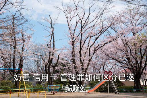  妨害 信用卡 管理罪如何區(qū)分已遂與既遂