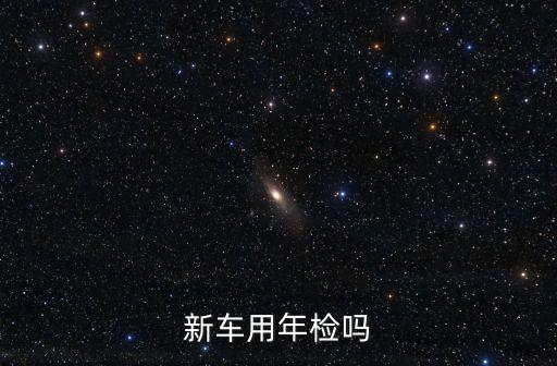新車要年檢嗎，新車不是說六年不用年檢嗎那我年檢貼怎么辦去了直接領(lǐng)還是需要