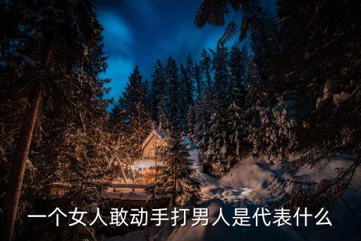 女生打男生，一個(gè)女人敢動(dòng)手打男人是代表什么