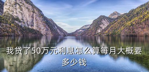 我貸了50萬元利息怎么算每月大概要多少錢