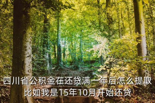 四川省公積金在還貸滿一年后怎么提取比如我是15年10月開始還貸