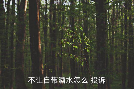 不讓自帶酒水怎么 投訴
