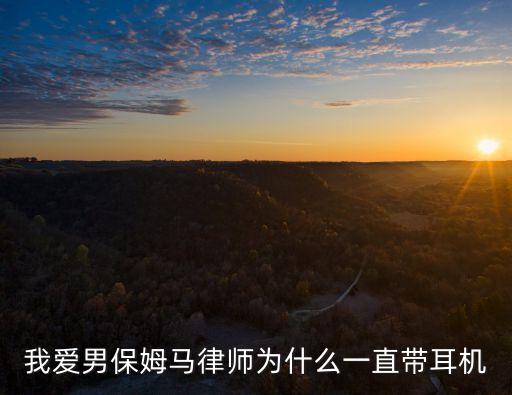 馬律師，我愛男保姆馬律師為什么一直帶耳機(jī)