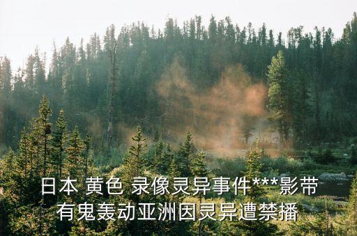 日本 黃色 錄像靈異事件***影帶有鬼轟動亞洲因靈異遭禁播