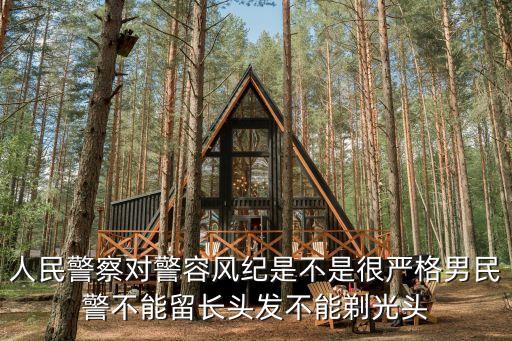 警容風(fēng)紀(jì)，人民警察對(duì)警容風(fēng)紀(jì)是不是很嚴(yán)格男民警不能留長(zhǎng)頭發(fā)不能剃光頭