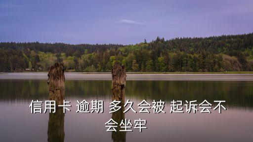  信用卡 逾期 多久會(huì)被 起訴會(huì)不會(huì)坐牢