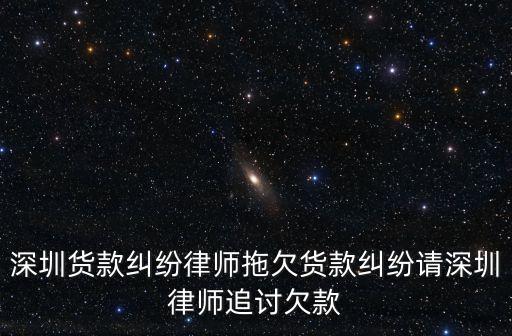 深圳貨款糾紛律師拖欠貨款糾紛請(qǐng)深圳律師追討欠款