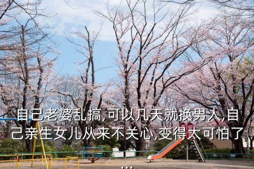 自己老婆亂搞,可以幾天就換男人,自己親生女兒從來不關(guān)心,變得太可怕了...