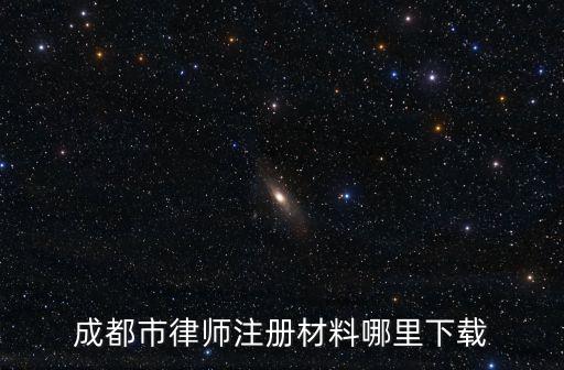 四川省律協(xié)，成都市律師注冊材料哪里下載