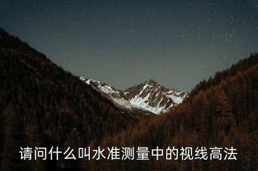 高法，請(qǐng)問什么叫水準(zhǔn)測量中的視線高法