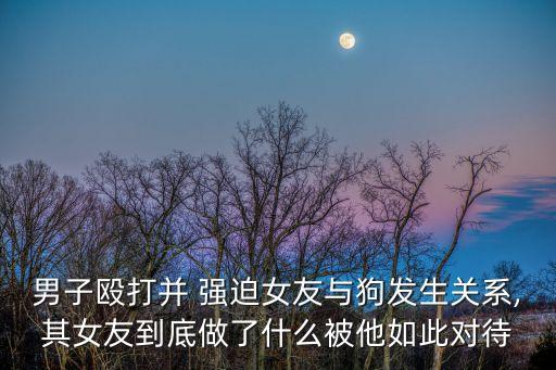 男子毆打并 強迫女友與狗發(fā)生關(guān)系,其女友到底做了什么被他如此對待