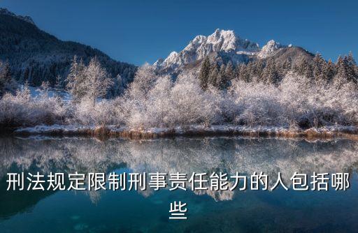 刑法規(guī)定限制刑事責(zé)任能力的人包括哪些
