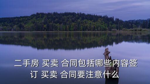  二手房 買(mǎi)賣(mài) 合同包括哪些內(nèi)容簽訂 買(mǎi)賣(mài) 合同要注意什么