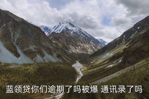 藍(lán)領(lǐng)貸你們逾期了嗎被爆 通訊錄了嗎