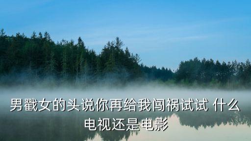 男戳女的頭說你再給我闖禍試試 什么電視還是電影