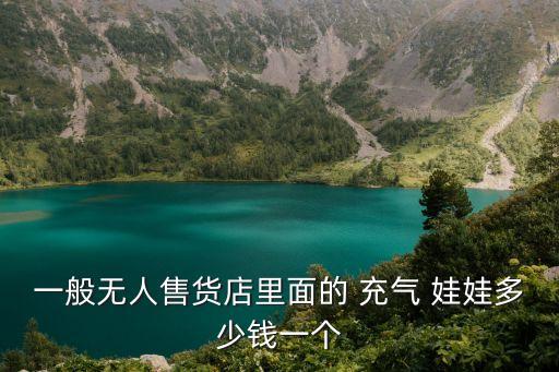 一般無(wú)人售貨店里面的 充氣 娃娃多少錢一個(gè)