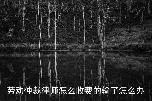 勞動仲裁律師怎么收費的輸了怎么辦