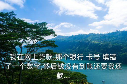 網(wǎng)貸平臺(tái)說我卡號(hào)填錯(cuò)了