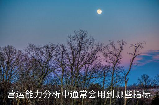 營運(yùn)能力，營運(yùn)能力分析主要包括哪幾個(gè)方面