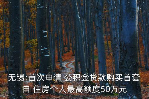 無錫:首次申請 公積金貸款購買首套自 住房個人最高額度50萬元