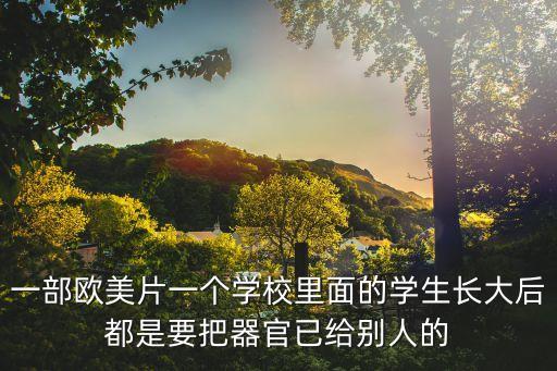 一部歐美片一個(gè)學(xué)校里面的學(xué)生長(zhǎng)大后都是要把器官已給別人的