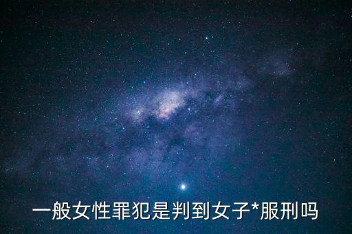 女罪犯，一般女性罪犯是判到女子*服刑嗎