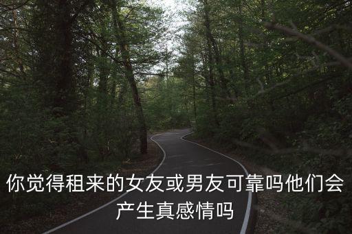 你覺得租來的女友或男友可靠嗎他們會產生真感情嗎