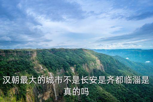 漢朝最大的城市不是長安是齊都臨淄是真的嗎