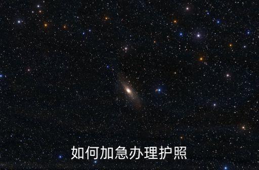 護(hù)照加急，想快點拿到護(hù)照要怎么辦理加急