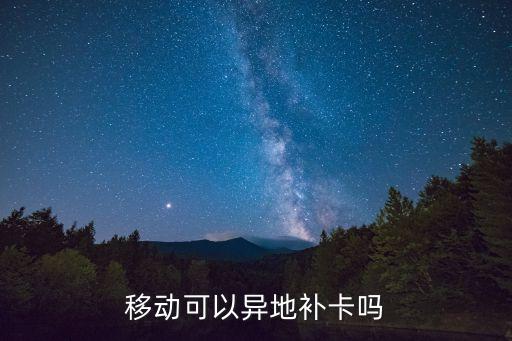 中國移動(dòng)異地補(bǔ)卡，中國移動(dòng)能否異地補(bǔ)卡