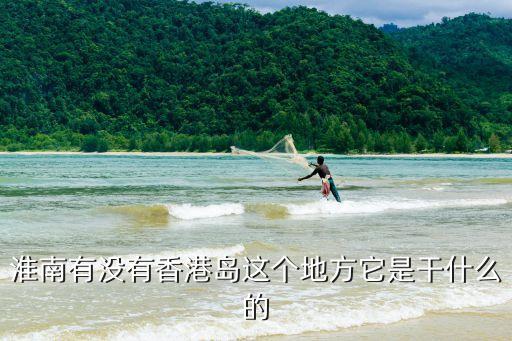 淮南有沒有香港島這個地方它是干什么的