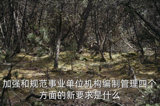 編制管理，加強(qiáng)和規(guī)范事業(yè)單位機(jī)構(gòu)編制管理四個方面的新要求是什么